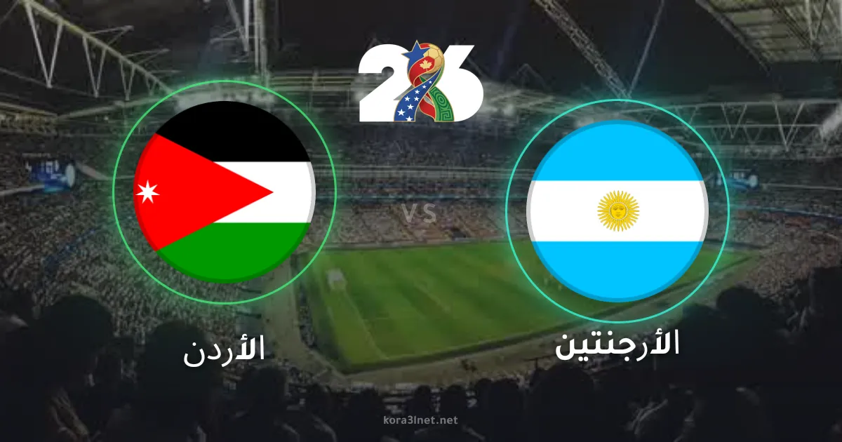 بث مباشر مباراة الأرجنتين والأردن في كأس العالم 2026